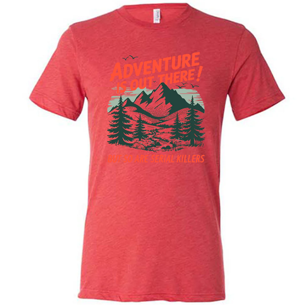 Adventure Is Out There! But So Are Serial Killers Shirt Unisex - Image 5