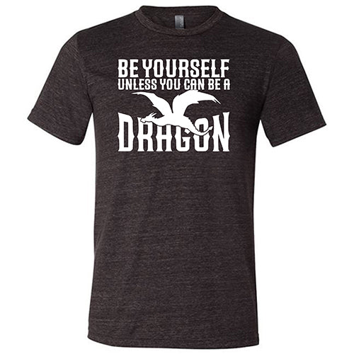 Be Yourself Unless You Can Be A Dragon Shirt Unisex - Image 2