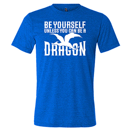Be Yourself Unless You Can Be A Dragon Shirt Unisex - Image 4