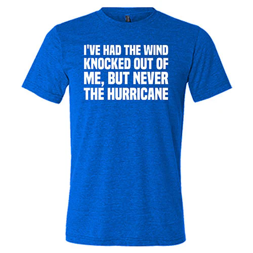 I've Had The Wind Knocked Out Of Me But Never The Hurricane Shirt Unisex - Image 3