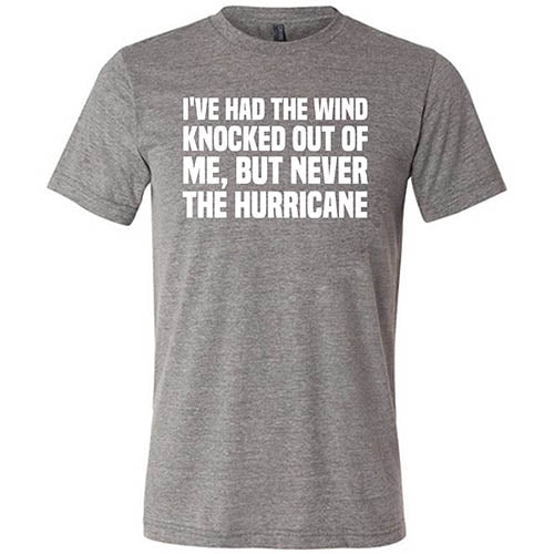 I've Had The Wind Knocked Out Of Me But Never The Hurricane Shirt Unisex - Image 5