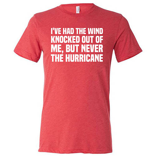 I've Had The Wind Knocked Out Of Me But Never The Hurricane Shirt Unisex - Image 7