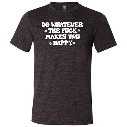 Do Whatever the Fuck Makes You Happy Shirt Unisex - Image 3