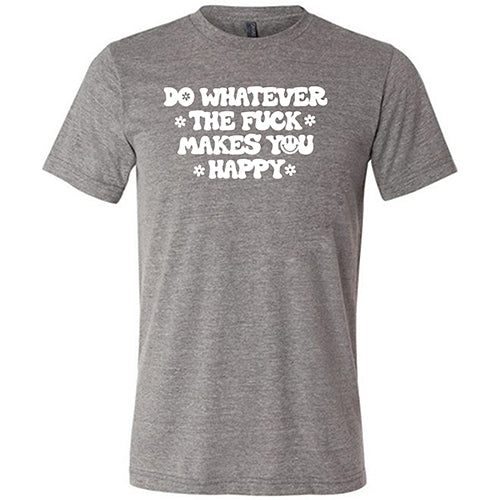 Do Whatever the Fuck Makes You Happy Shirt Unisex - Image 5