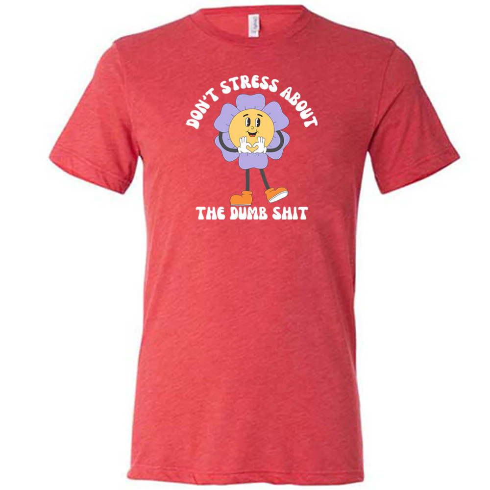 Don't Stress About The Dumb Shit Shirt Unisex - Image 4