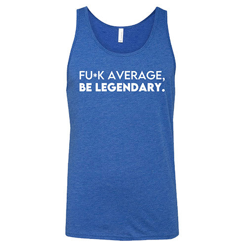 Fuck Average Be Legendary Shirt Unisex - Image 4