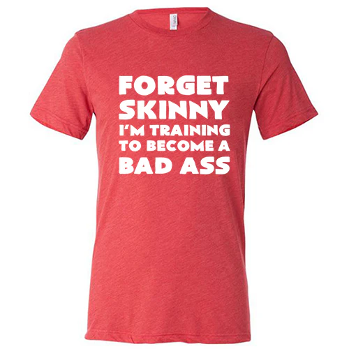 Forget Skinny I'm Training To Become A Bad Ass Shirt Unisex - Image 7