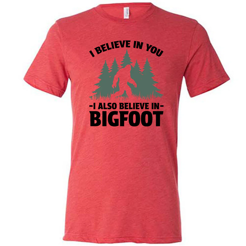 I Believe In You I Also Believe In Bigfoot Shirt Unisex - Image 7