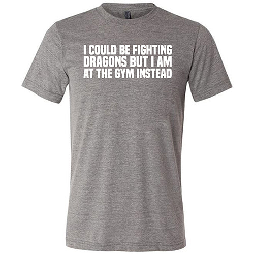 I Could Be Fighting Dragons But I'm At The Gym Instead Shirt Unisex - Image 6