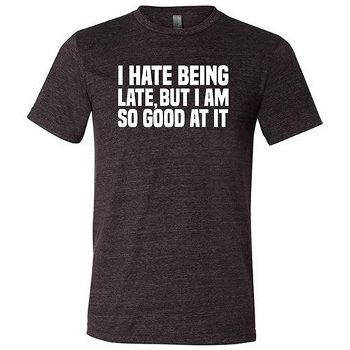 I Hate Being Late But I Am So Good At It Shirt Unisex - Image 3
