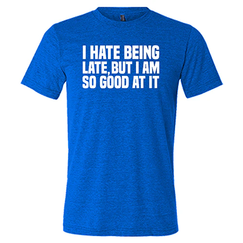 I Hate Being Late But I Am So Good At It Shirt Unisex - Image 5