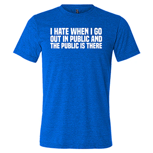 I Hate When I Go In Public And The Public Is There Shirt Unisex - Image 3