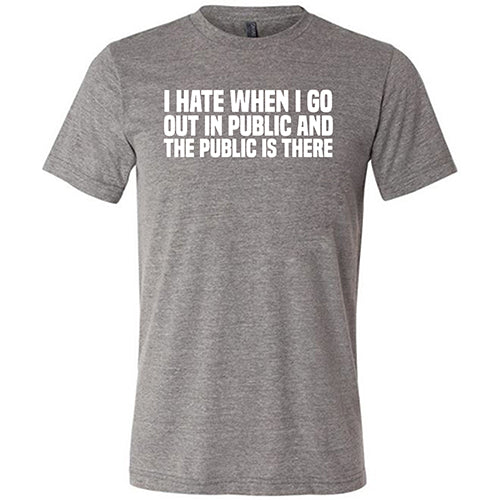 I Hate When I Go In Public And The Public Is There Shirt Unisex - Image 5