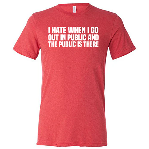 I Hate When I Go In Public And The Public Is There Shirt Unisex - Image 7