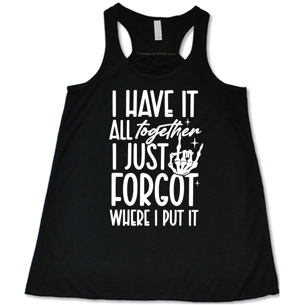 I Have It All Together I Just Forgot Where I Put It Shirt