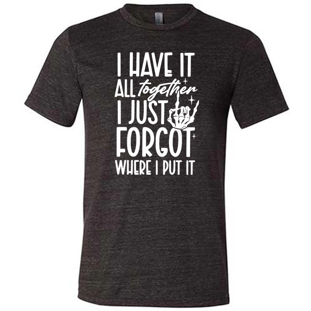 I Have It All Together I Just Forgot Where I Put It Shirt Unisex
