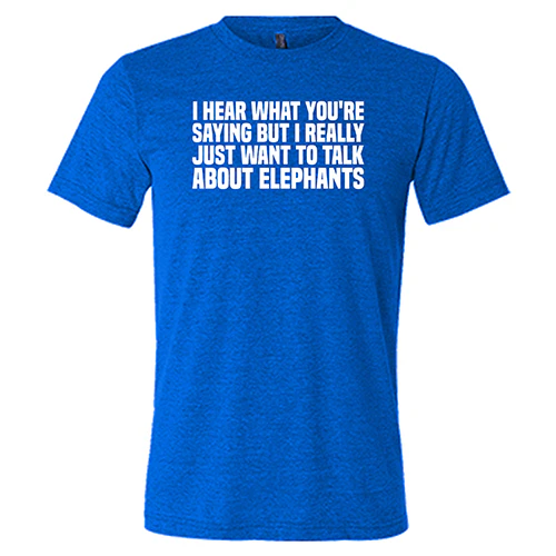 I Hear What You're Saying but I Really Just Want to Talk About Elephants Shirt Unisex - Image 3