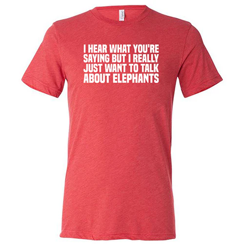 I Hear What You're Saying but I Really Just Want to Talk About Elephants Shirt Unisex - Image 7