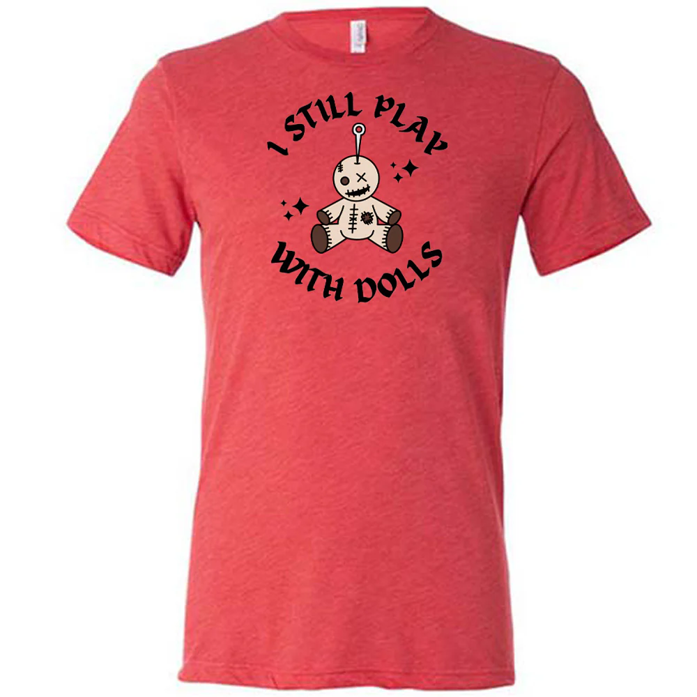 I Still Play With Dolls Shirt Unisex - Image 5