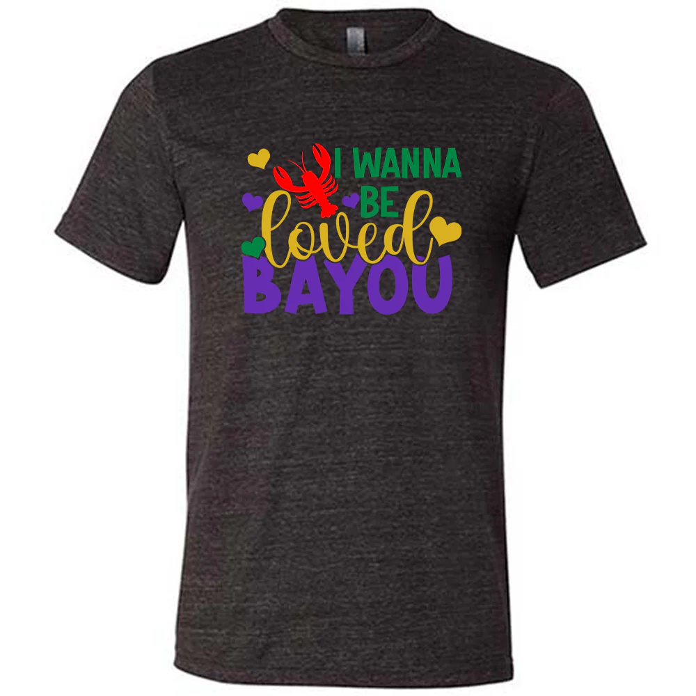 I Wanna Be Loved Bayou Shirt Unisex