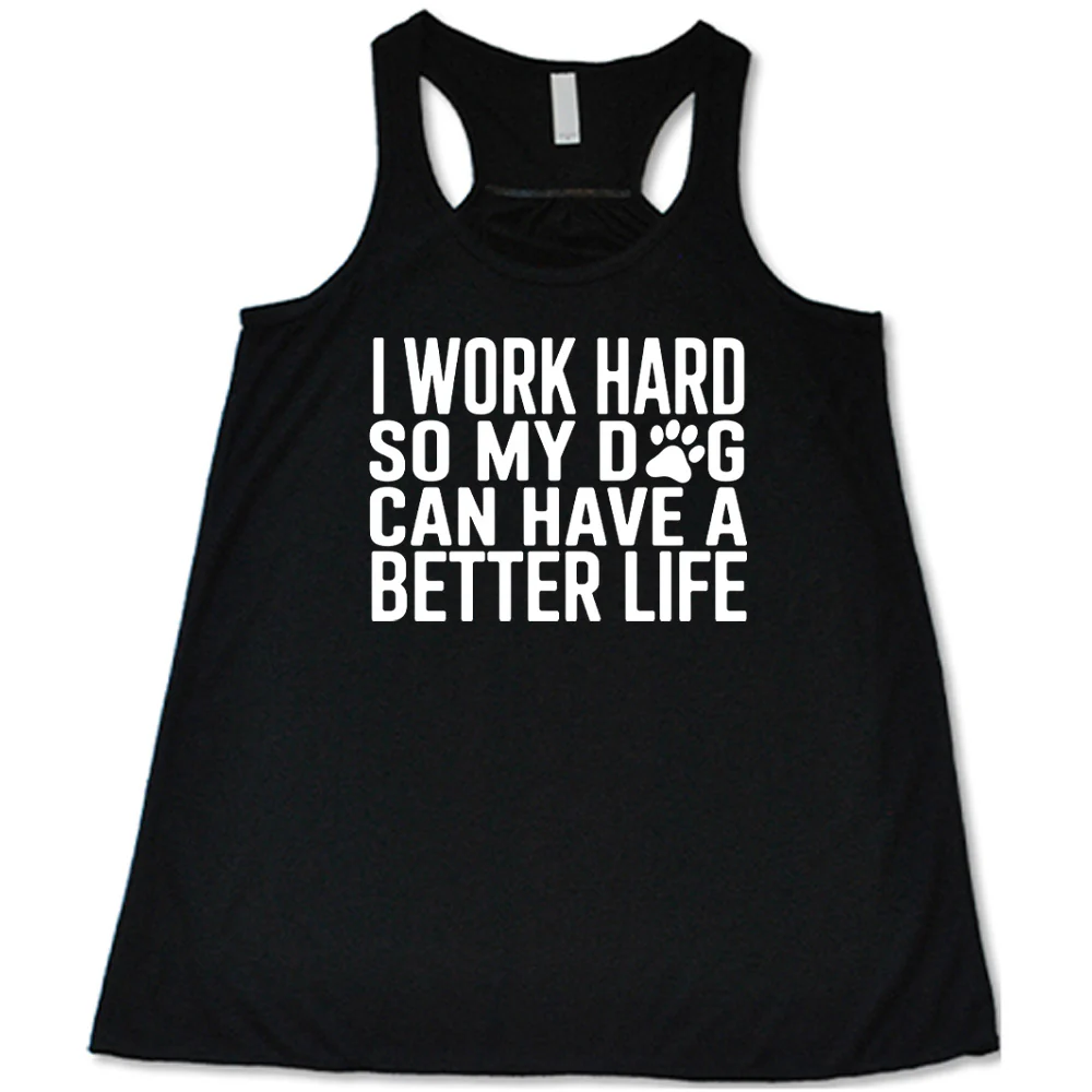 I Work Hard So My Dog Can Have A Better Life Shirt