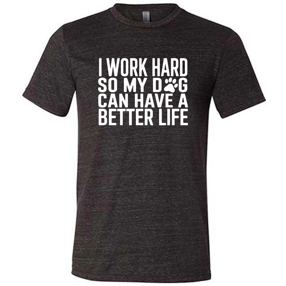 I Work Hard So My Dog Can Have A Better Life Shirt Unisex