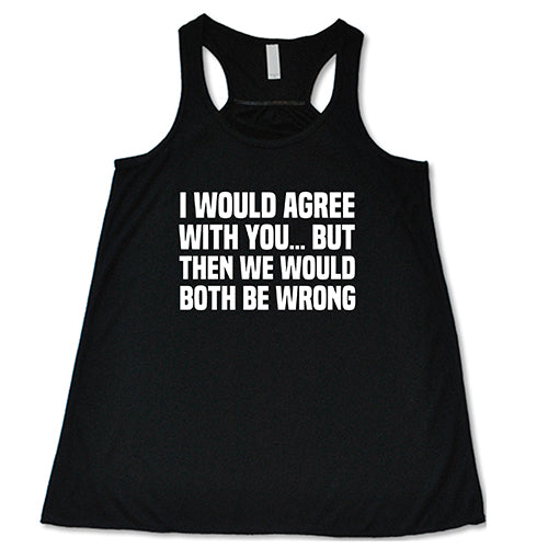 I Would Agree With You... But Then We Would Both Be Wrong Shirt Shirt - Image 2