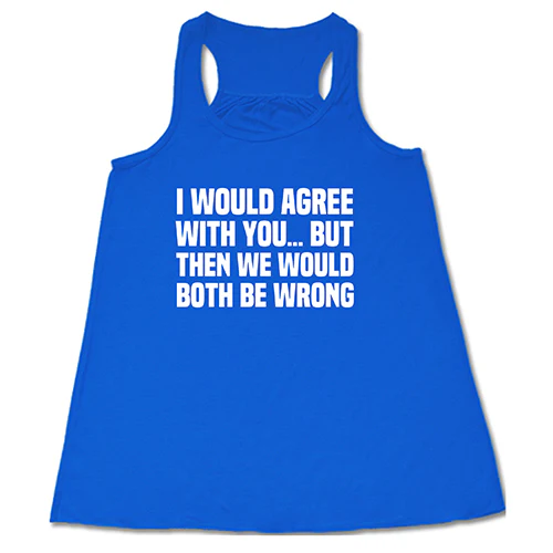 I Would Agree With You... But Then We Would Both Be Wrong Shirt Shirt - Image 3