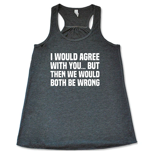 I Would Agree With You... But Then We Would Both Be Wrong Shirt Shirt - Image 6