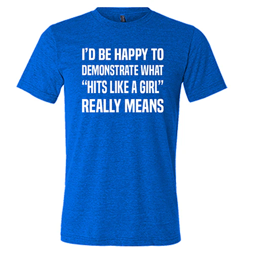 I'd Be Happy To Demonstrate What "Hits Like A Girl" Really Means Shirt Unisex