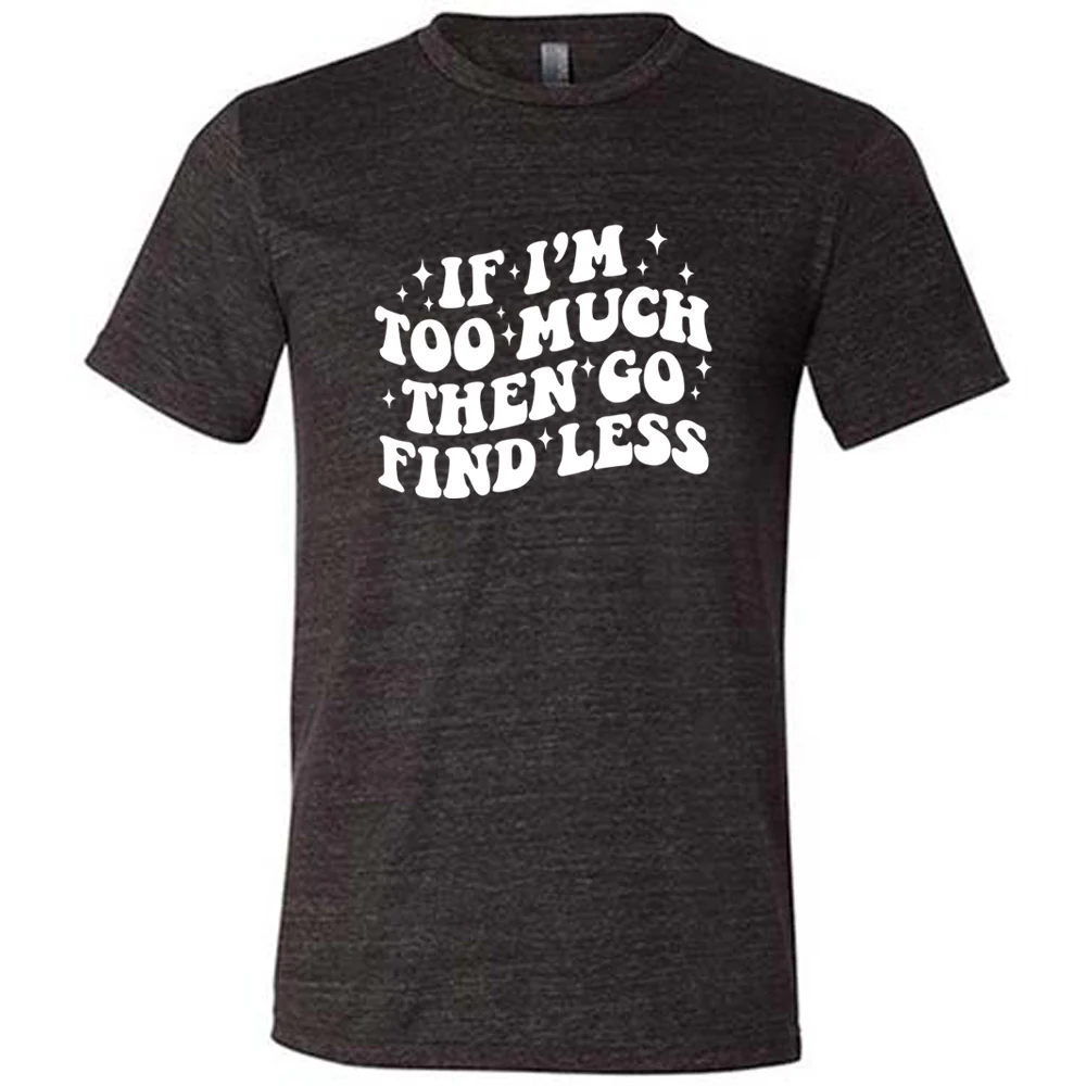 If I'm Too Much Then Go Find Less Shirt Unisex