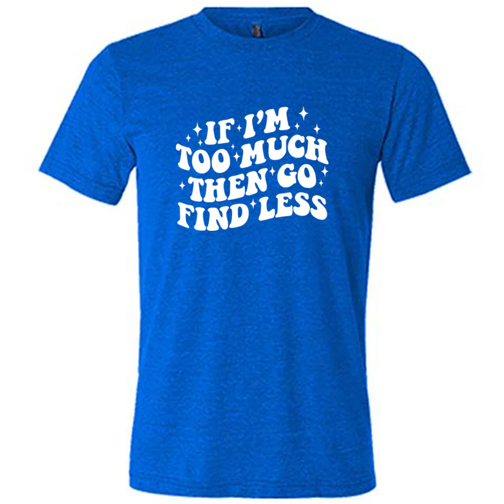 If I'm Too Much Then Go Find Less Shirt Unisex - Image 3