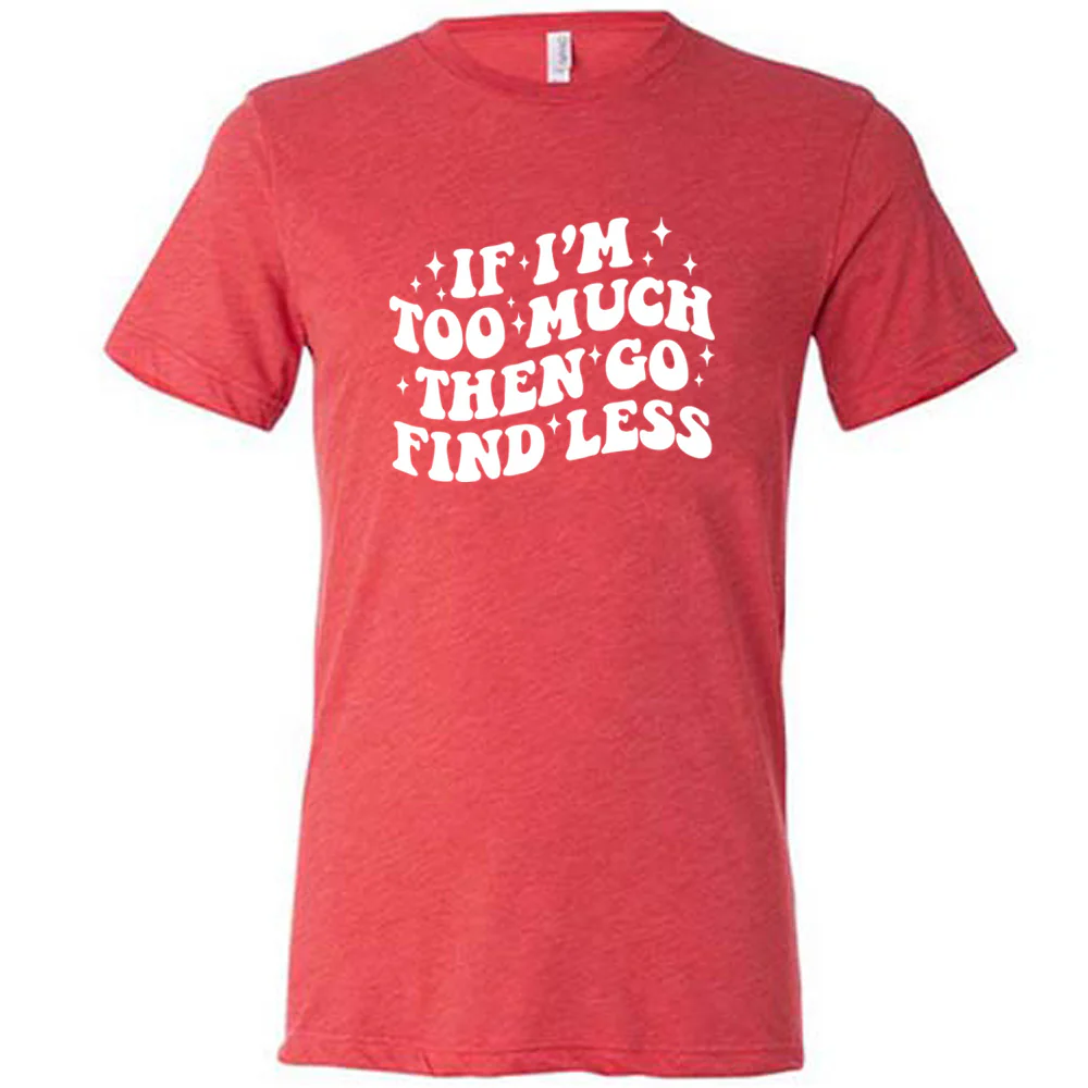 If I'm Too Much Then Go Find Less Shirt Unisex - Image 5