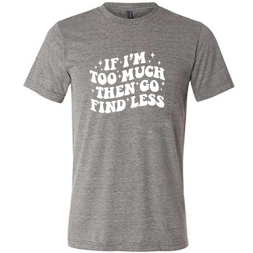 If I'm Too Much Then Go Find Less Shirt Unisex - Image 7