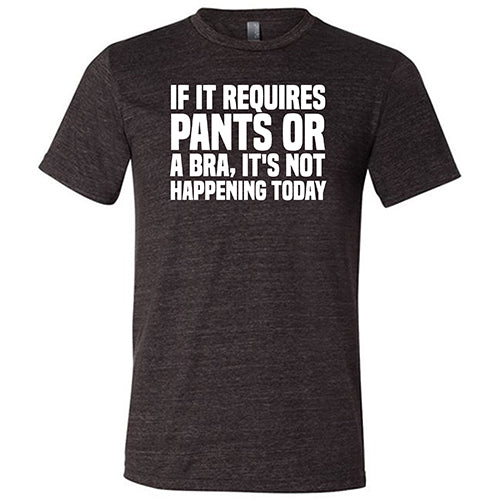 If It Requires Pants & A Bra, It's Not Happening Shirt Unisex - Image 5