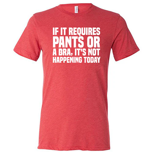 If It Requires Pants & A Bra, It's Not Happening Shirt Unisex - Image 7