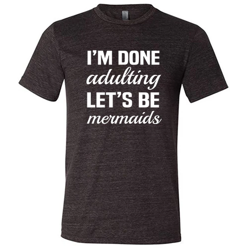 I'm Done Adulting, Let's Be Mermaids Shirt Unisex - Image 4