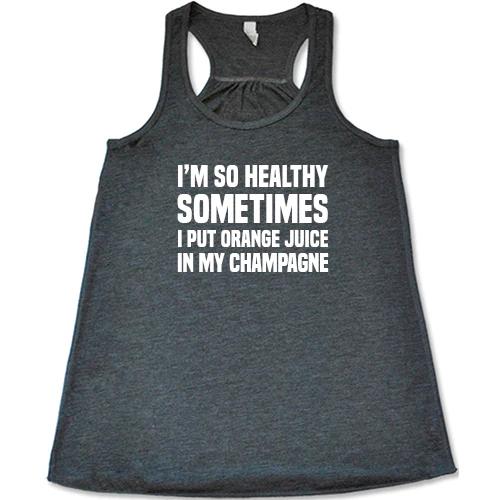 I'm So Healthy I Put Orange Juice In My Champagne Shirt