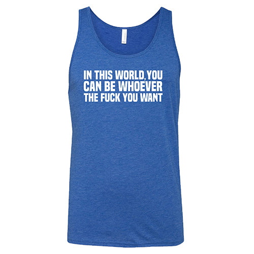 In This World You Can Be Whoever The Fuck You Want Shirt Unisex - Image 6