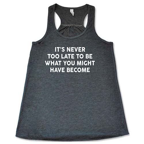 It's Never Too Late To Be What You Might Have Become Shirt - Image 6