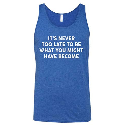 It's Never Too Late To Be What You Might Have Become Shirt Unisex - Image 5