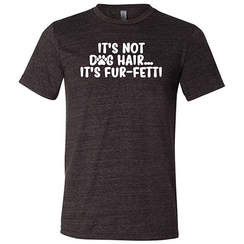 It's Not Dog Hair, It's Fur-Fetti Shirt Unisex - Image 5