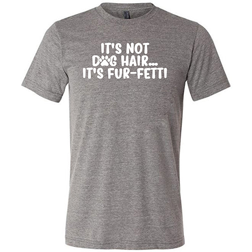 It's Not Dog Hair, It's Fur-Fetti Shirt Unisex - Image 7