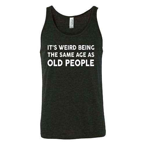 It's Weird Being The Same Age As Old People Shirt Unisex - Image 2
