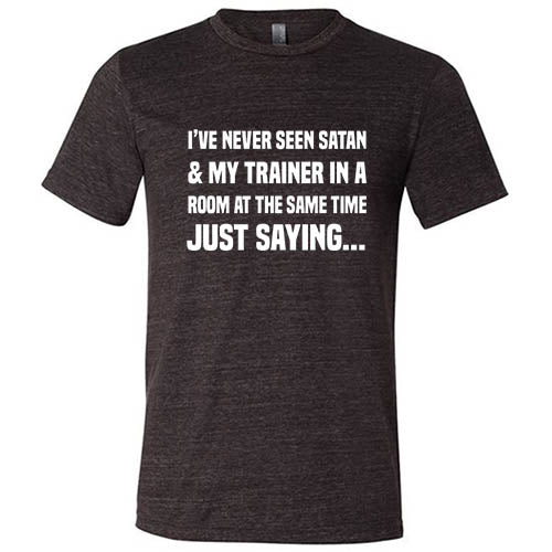 I've Never Seen Satan & My Trainer In A Room At The Same Time Just Saying... Shirt Unisex - Image 2