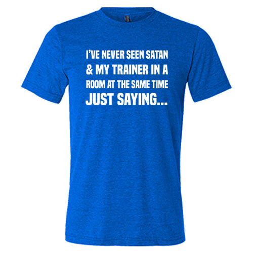 I've Never Seen Satan & My Trainer In A Room At The Same Time Just Saying... Shirt Unisex - Image 4