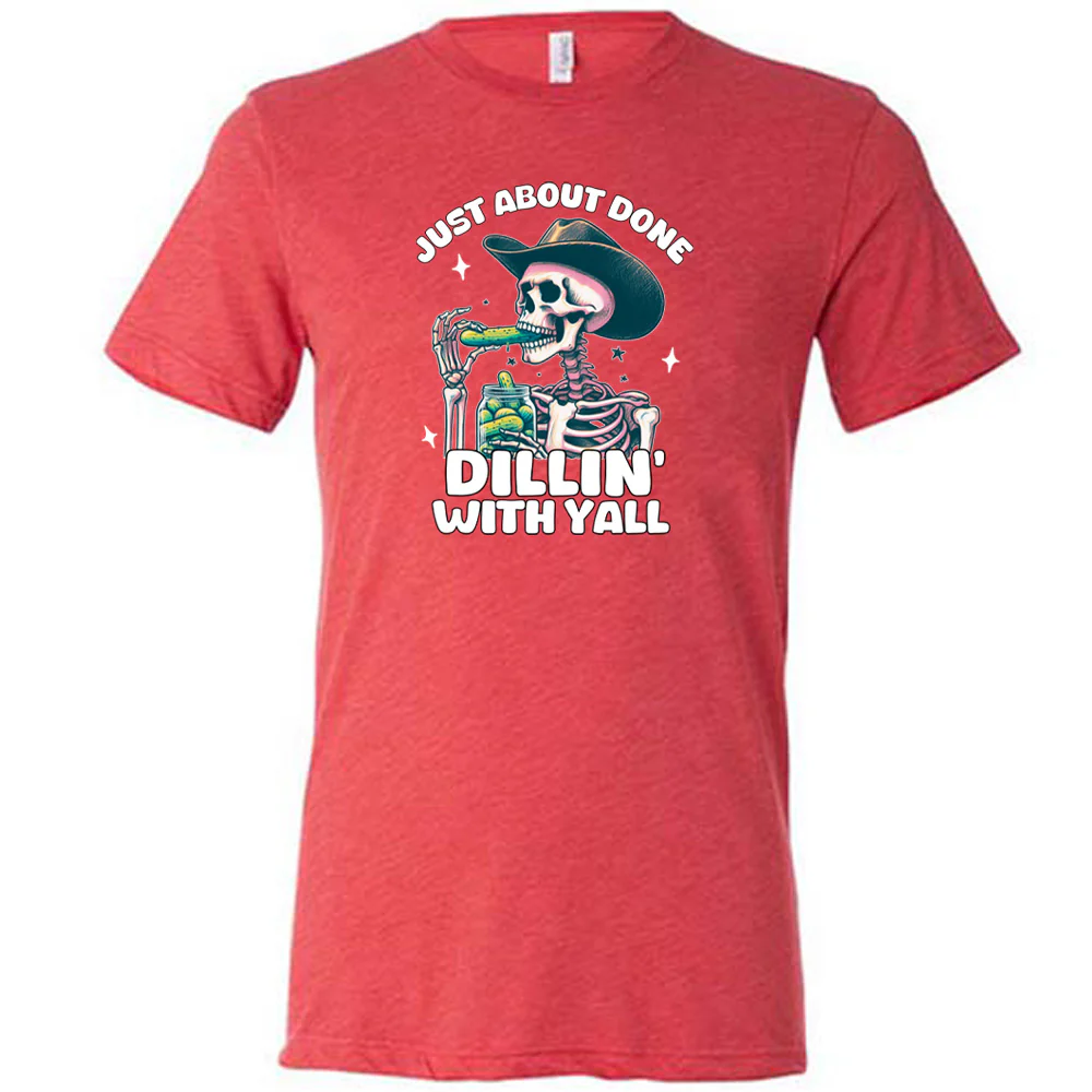 Just About Done Dillin' With Y'all Shirt Unisex - Image 7