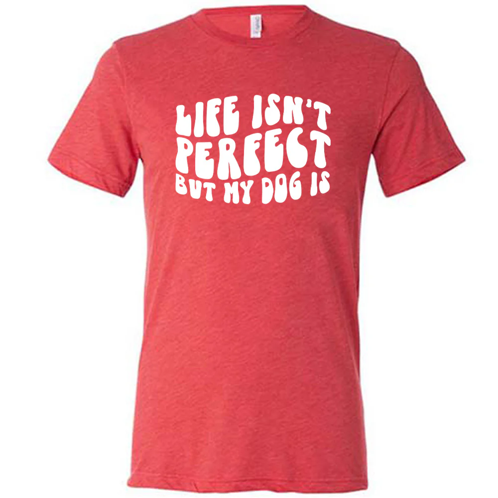 Life Isn't Perfect But My Dog Is Shirt Unisex - Image 5