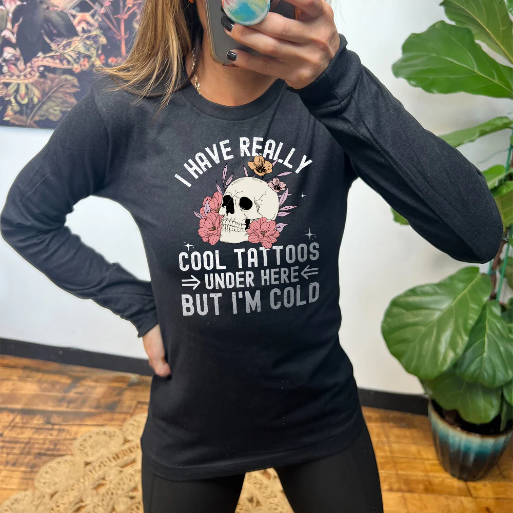 Long Sleeve Tee | I Have Really Cool Tattoos Under Here But I'm Cold