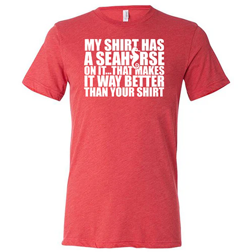 My Shirt Has A Seahorse On It, That Makes It Way Better Than Your Shirt Shirt Unisex